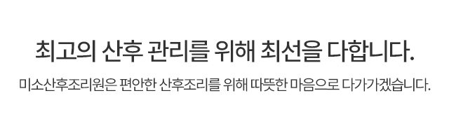 최고의 산후 관리를 위해 최선을 다합니다. THE 미소는 편안한 산후조리를 위해 따뜻한 마음으로 다가가겠습니다.